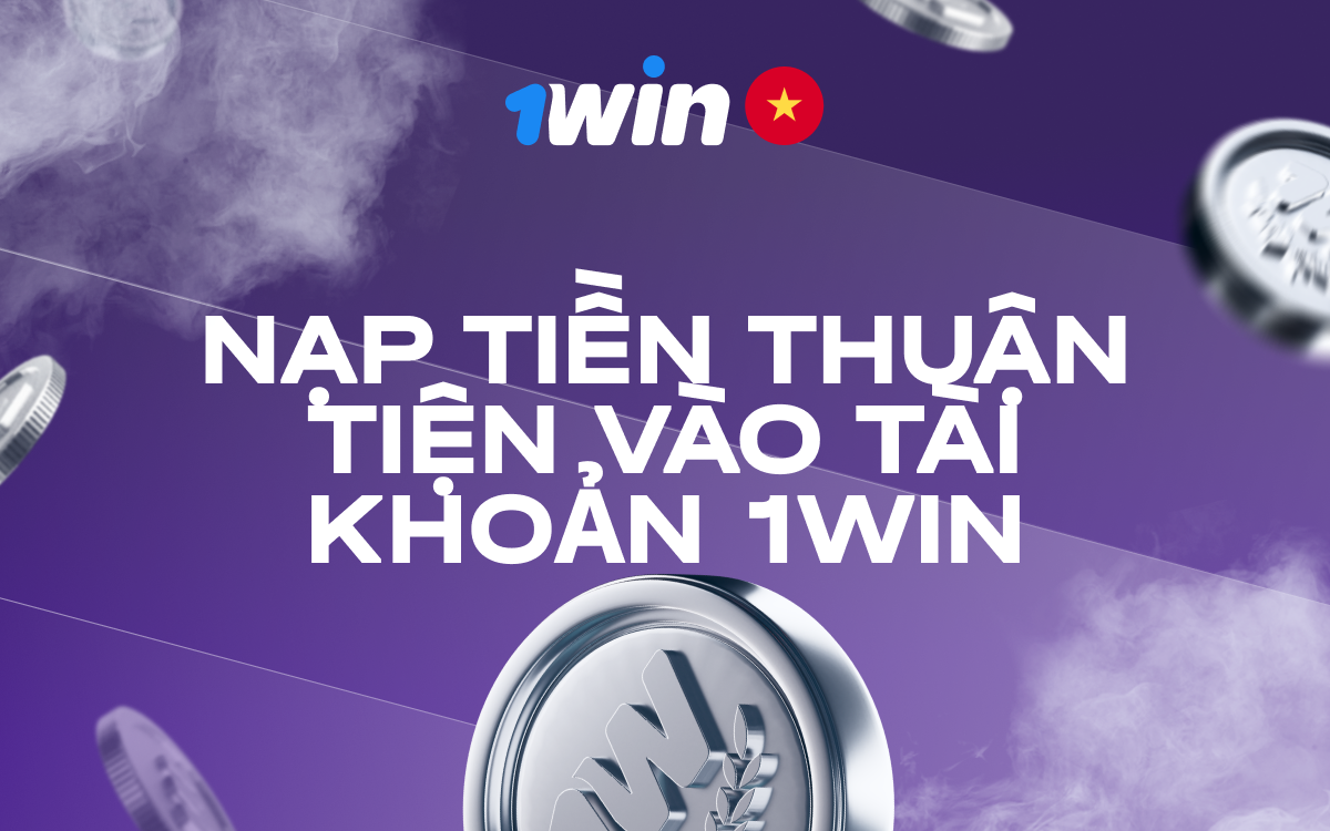 Hướng dẫn các phương thức nạp tiền nhanh chóng và an toàn trên 1win